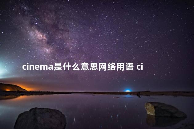 cinema是什么意思网络用语 cinema是可数名词吗